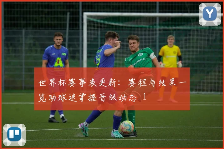 世界杯赛事表更新：赛程与结果一览助球迷掌握晋级动态_1