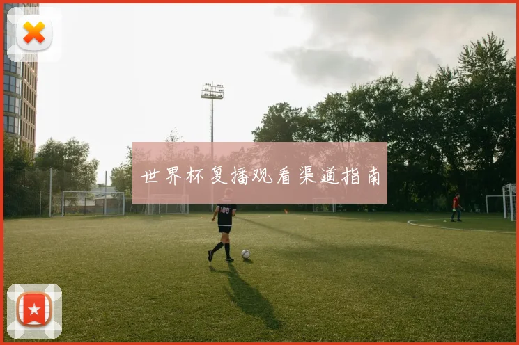 世界杯复播观看渠道指南