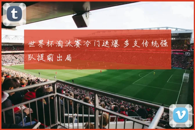 世界杯淘汰赛冷门迭爆 多支传统强队提前出局
