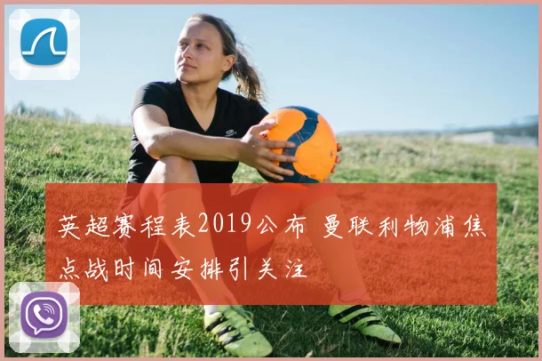 英超赛程表2019公布 曼联利物浦焦点战时间安排引关注