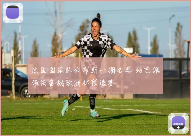 法国国家队公布新一期名单 姆巴佩领衔备战欧洲杯预选赛