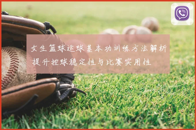 女生篮球运球基本功训练方法解析 提升控球稳定性与比赛实用性