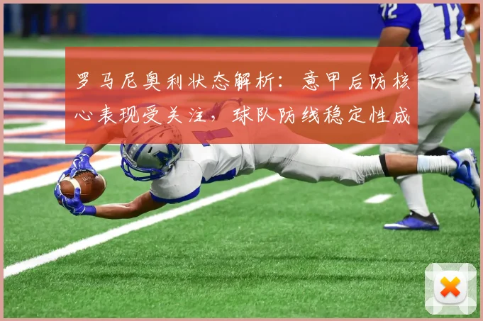 罗马尼奥利状态解析：意甲后防核心表现受关注，球队防线稳定性成看点