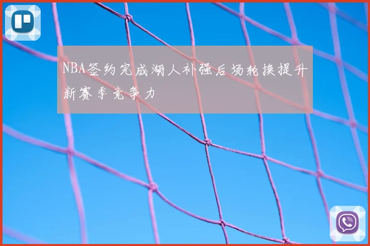 NBA签约完成湖人补强后场轮换提升新赛季竞争力