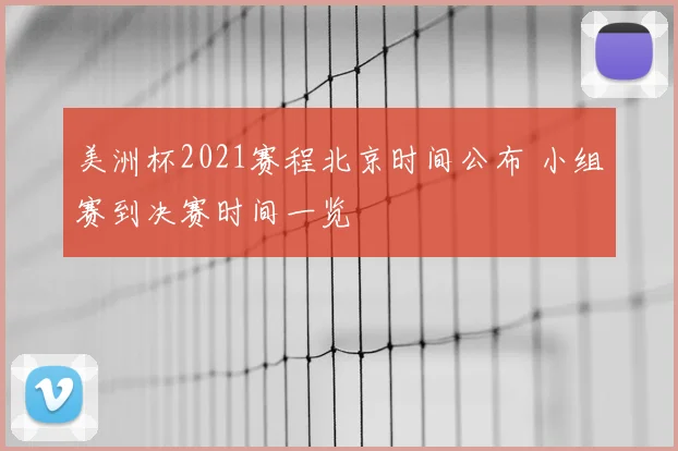 美洲杯2021赛程北京时间公布 小组赛到决赛时间一览