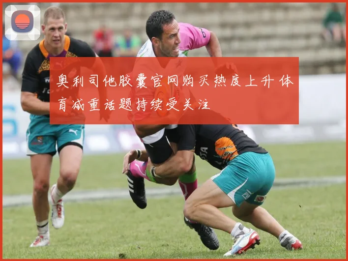 奥利司他胶囊官网购买热度上升 体育减重话题持续受关注