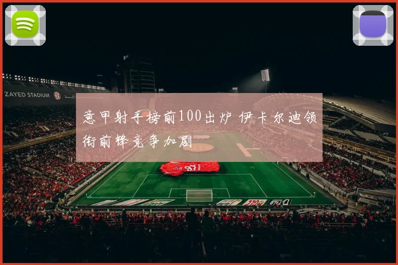 意甲射手榜前100出炉 伊卡尔迪领衔前锋竞争加剧