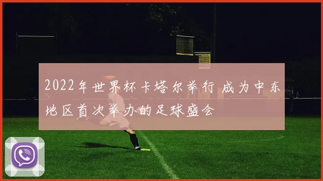 2022年世界杯卡塔尔举行 成为中东地区首次举办的足球盛会
