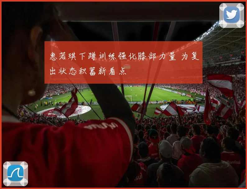 惠若琪下蹲训练强化膝部力量 为复出状态积蓄新看点