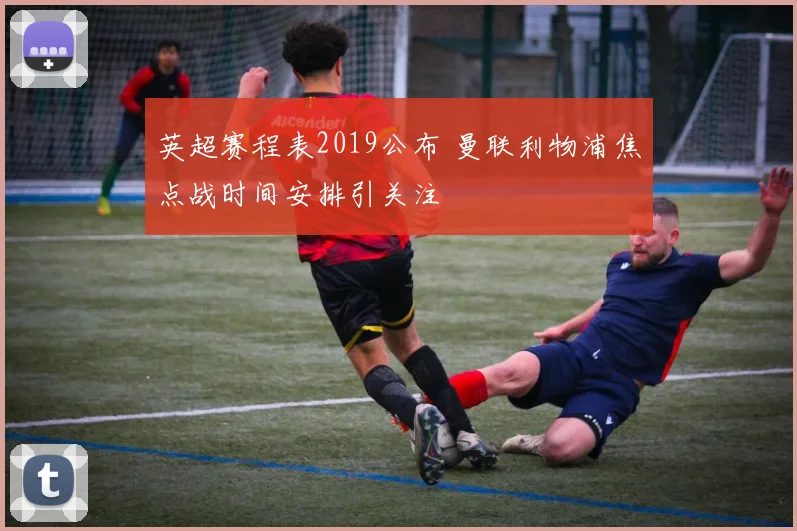 英超赛程表2019公布 曼联利物浦焦点战时间安排引关注