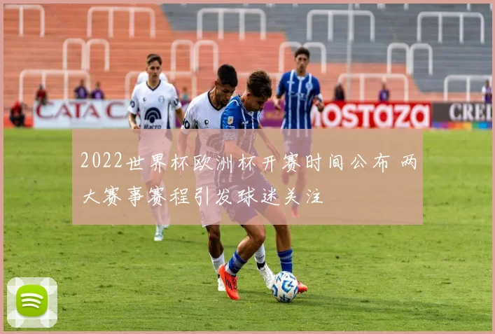2022世界杯欧洲杯开赛时间公布 两大赛事赛程引发球迷关注