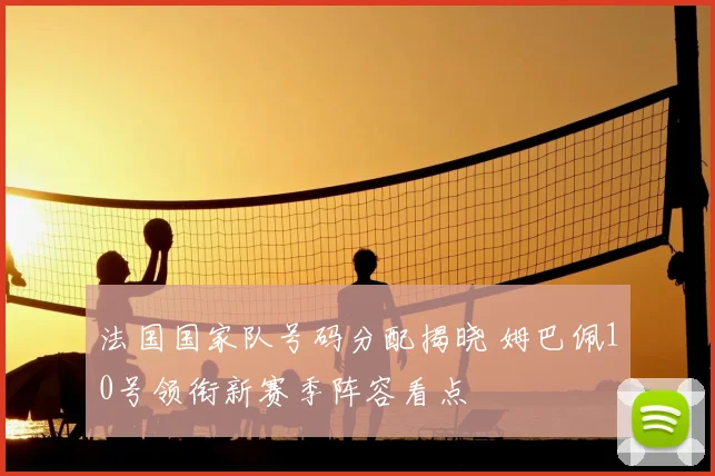 法国国家队号码分配揭晓 姆巴佩10号领衔新赛季阵容看点