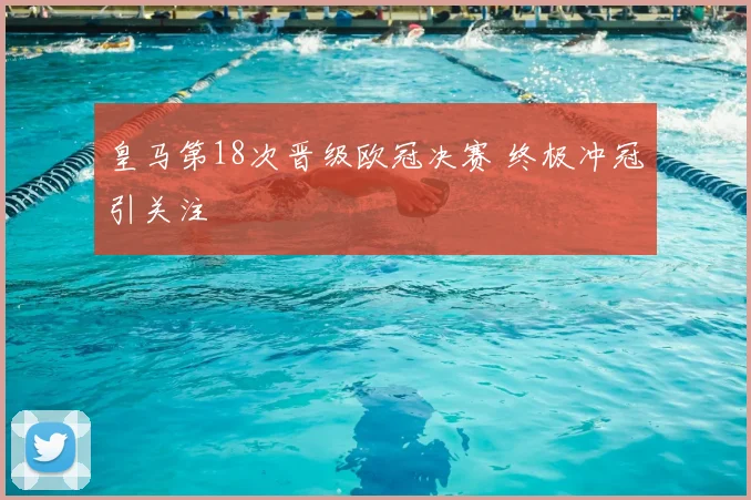 皇马第18次晋级欧冠决赛 终极冲冠引关注