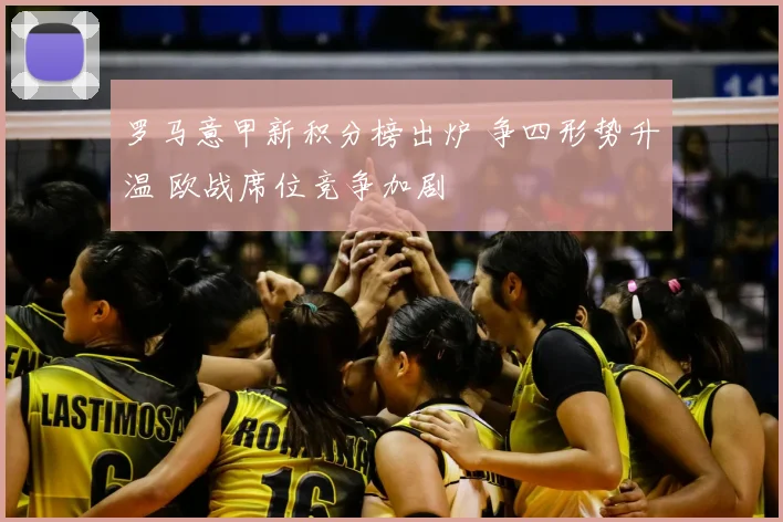 罗马意甲新积分榜出炉 争四形势升温 欧战席位竞争加剧