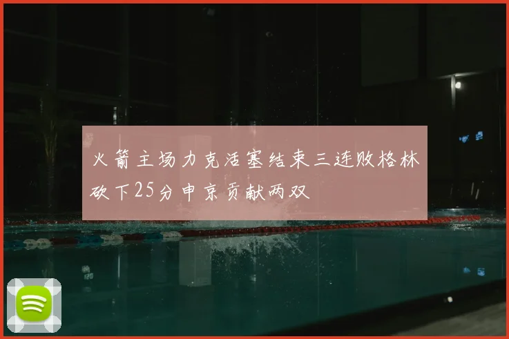 火箭主场力克活塞结束三连败格林砍下25分申京贡献两双