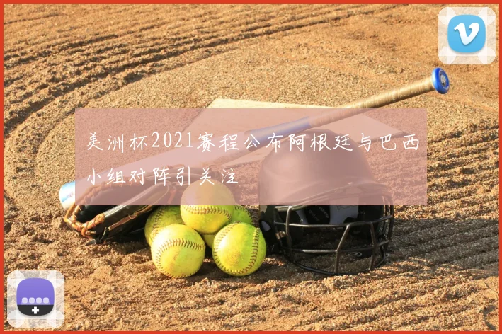 美洲杯2021赛程公布阿根廷与巴西小组对阵引关注