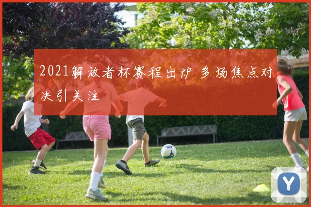 2021解放者杯赛程出炉 多场焦点对决引关注