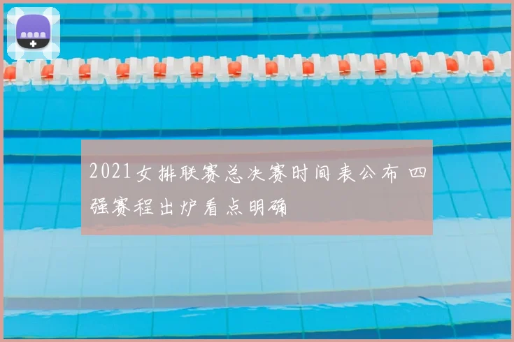 2021女排联赛总决赛时间表公布 四强赛程出炉看点明确