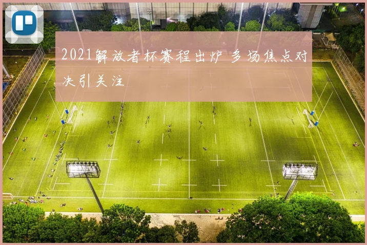 2021解放者杯赛程出炉 多场焦点对决引关注