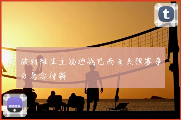 玻利维亚主场迎战巴西南美预赛争分悬念待解