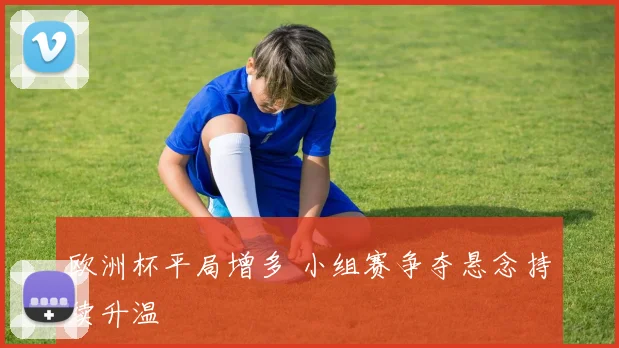 欧洲杯平局增多 小组赛争夺悬念持续升温