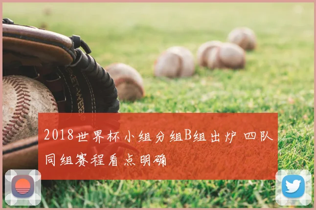 2018世界杯小组分组B组出炉 四队同组赛程看点明确