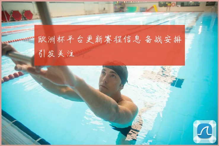 欧洲杯平台更新赛程信息 备战安排引发关注