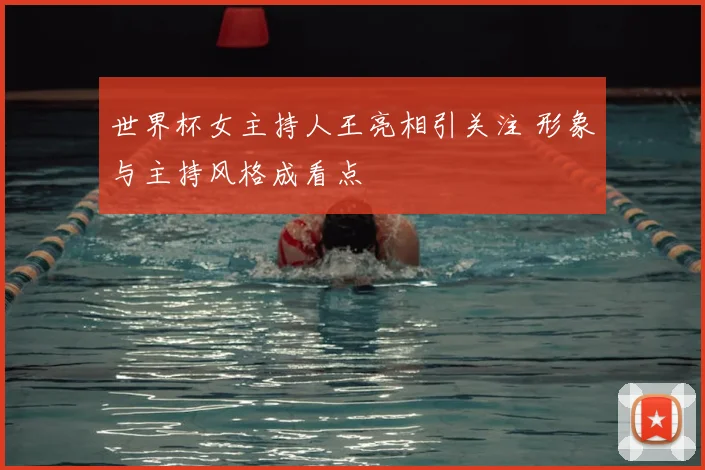 世界杯女主持人王亮相引关注 形象与主持风格成看点
