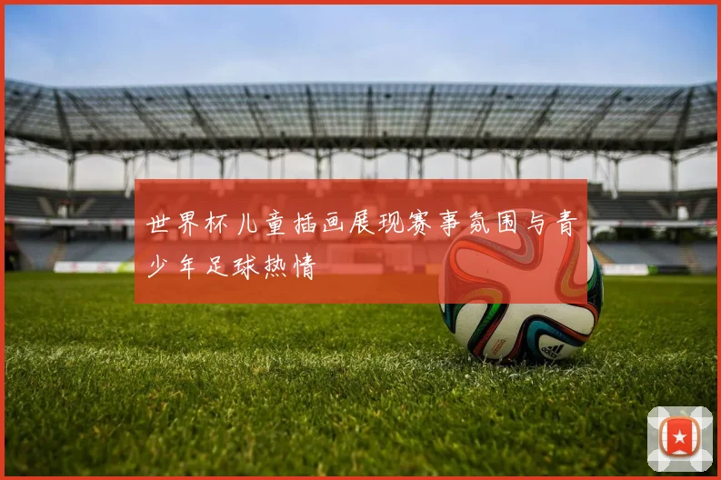 世界杯儿童插画展现赛事氛围与青少年足球热情