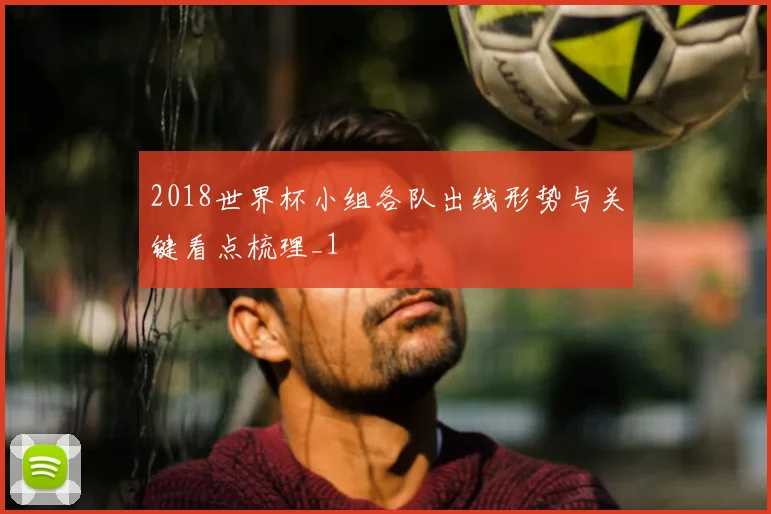 2018世界杯小组各队出线形势与关键看点梳理_1